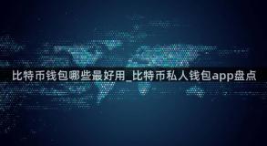 比特币钱包哪些最好用_比特币私人钱包app盘点