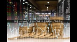 欧意2023okb交易怎么下载  鸥易鸥易okb下载网址