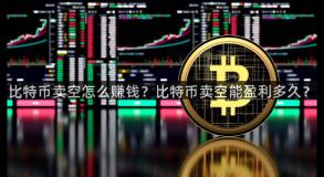 比特币卖空怎么赚钱？比特币卖空能盈利多久？