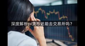 深度解析pi货币还能去交易所吗？