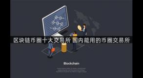 区块链币圈十大交易所 国内能用的币圈交易所