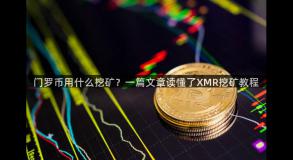 门罗币用什么挖矿？一篇文章读懂了XMR挖矿教程