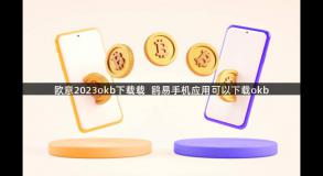 欧意2023okb下载载  鸥易手机应用可以下载okb