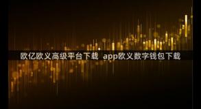 欧亿欧义高级平台下载  app欧义数字钱包下载
