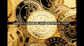 全球加密货币交易所排行榜_top10虚拟币APP名单（可用的）