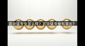 区块链专业怎么样？区块链专业有哪些？