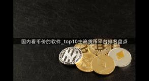 国内看币价的软件_top10主流货币平台排名盘点