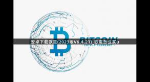 安卓下载欧意(2023版V6.4.21)_欧意怎么买u
