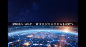 莱特币ouyi平台下载链接 安卓手机怎么下载欧义