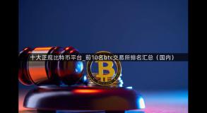十大正规比特币平台_前10名btc交易所排名汇总（国内）