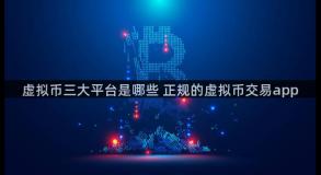 虚拟币三大平台是哪些 正规的虚拟币交易app