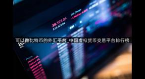 可以做比特币的外汇平台_中国虚拟货币交易平台排行榜