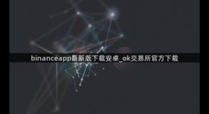 binanceapp最新版下载安卓_ok交易所官方下载