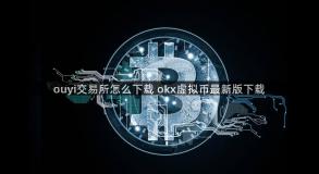 ouyi交易所怎么下载 okx虚拟币最新版下载