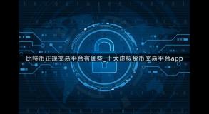 比特币正规交易平台有哪些_十大虚拟货币交易平台app