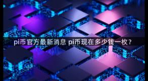 pi币官方最新消息 pi币现在多少钱一枚？