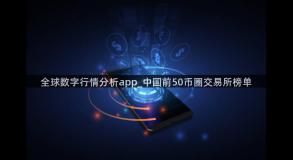 全球数字行情分析app_中国前50币圈交易所榜单