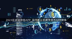 2023区块链挣钱APP_国内前三名数字货币APP榜单