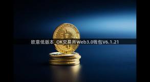 欧意低版本_OK交易所Web3.0钱包V6.1.21