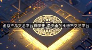 虚拟产品交易平台有哪些_最安全的比特币交易平台