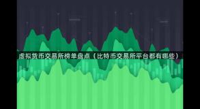 虚拟货币交易所榜单盘点（比特币交易所平台都有哪些）
