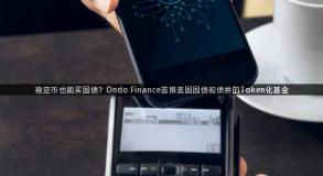 稳定币也能买国债？Ondo Finance首推美国国债和债券的Token化基金