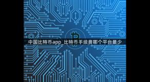中国比特币app_比特币手续费哪个平台最少