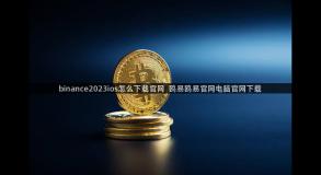 binance2023ios怎么下载官网  鸥易鸥易官网电脑官网下载