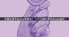币圈交易平台app有哪些？ 十大币圈交易平台app盘点