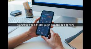 pig币官网正版手机网址 pig币app最新版下载2022