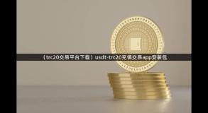（trc20交易平台下载）usdt-trc20充值交易app安装包