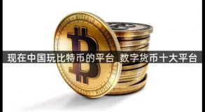 现在中国玩比特币的平台_数字货币十大平台
