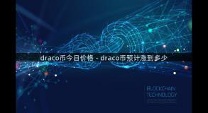 draco币今日价格 - draco币预计涨到多少