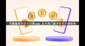 币圈看数字货币行情app_五大热门数字货币行情软件