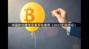 中国的比特币交易平台推荐（2023汇总介绍）