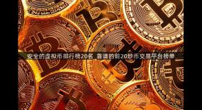 安全的虚拟币排行榜20名_靠谱的前20炒币交易平台榜单