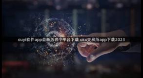 ouyi软件app最新版哪个平台下载 okx交易所app下载2023