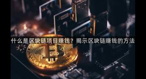 什么是区块链项目赚钱？揭示区块链赚钱的方法