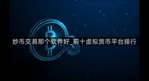 炒币交易那个软件好_前十虚拟货币平台排行