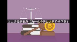 以太坊最新消息（为什么今天以太坊价格下跌）