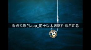看虚拟币的app_前十以太坊软件排名汇总