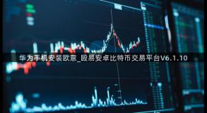 华为手机安装欧意_殴易安卓比特币交易平台V6.1.10