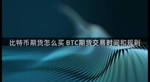 比特币期货怎么买 BTC期货交易时间和规则