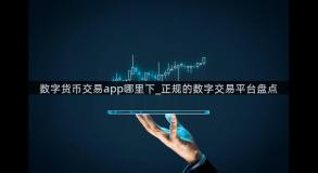 数字货币交易app哪里下_正规的数字交易平台盘点