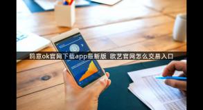 鸥意ok官网下载app最新版  欧艺官网怎么交易入口
