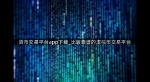 货币交易平台app下载_比较靠谱的虚拟币交易平台