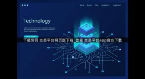 下载官网 交易平台网页版下载_欧意 交易平台app官方下载