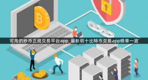 可用的炒币正规交易平台app_最新前十比特币交易app榜单一览