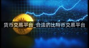货币交易平台_合法的比特币交易平台