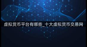 虚拟货币平台有哪些_十大虚拟货币交易网